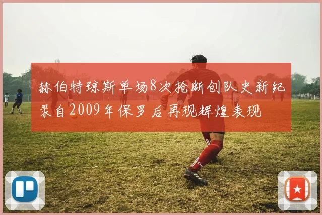赫伯特琼斯单场8次抢断创队史新纪录自2009年保罗后再现辉煌表现