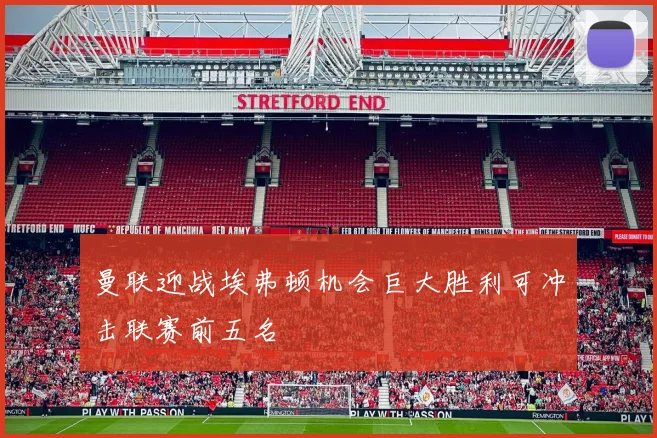 曼联迎战埃弗顿机会巨大胜利可冲击联赛前五名