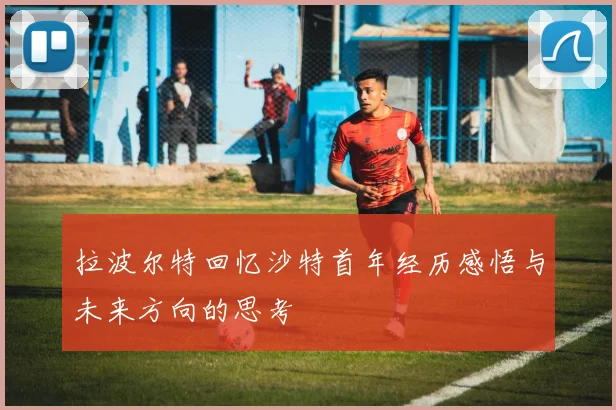 拉波尔特回忆沙特首年经历感悟与未来方向的思考