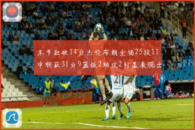 末节狂砍14分杰伦布朗全场25投11中斩获31分9篮板2助攻2封盖表现出色