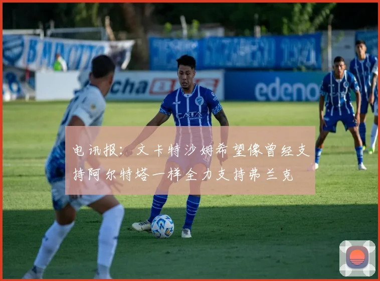电讯报：文卡特沙姆希望像曾经支持阿尔特塔一样全力支持弗兰克