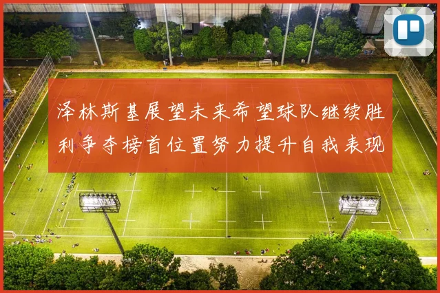 泽林斯基展望未来希望球队继续胜利争夺榜首位置努力提升自我表现