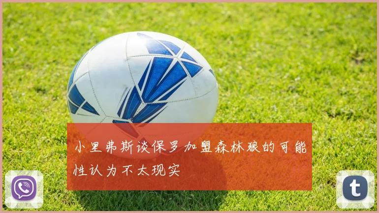 小里弗斯谈保罗加盟森林狼的可能性认为不太现实