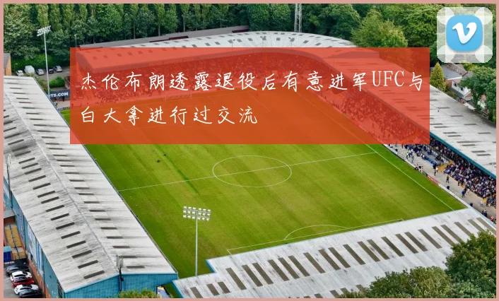 杰伦布朗透露退役后有意进军UFC与白大拿进行过交流