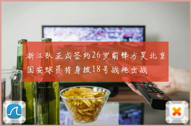 浙江队正式签约26岁前锋方昊北京国安球员将身披18号战袍出战