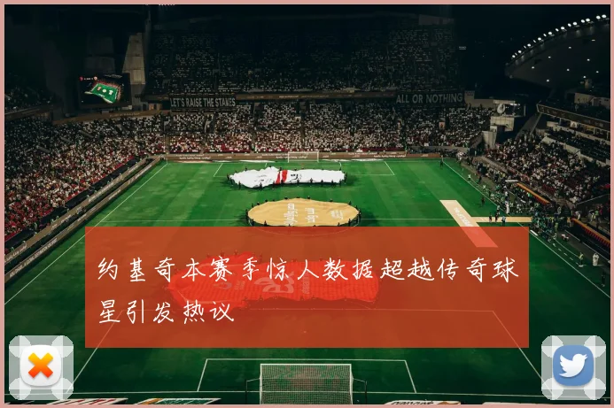 约基奇本赛季惊人数据超越传奇球星引发热议