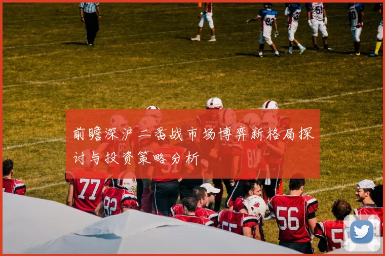 前瞻深沪二番战市场博弈新格局探讨与投资策略分析