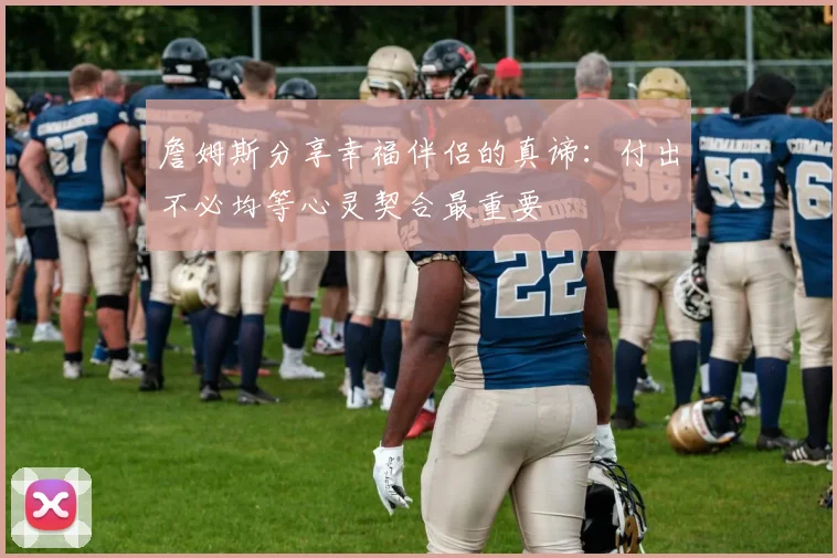 詹姆斯分享幸福伴侣的真谛：付出不必均等心灵契合最重要