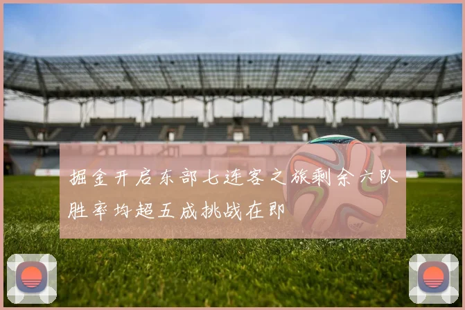 掘金开启东部七连客之旅剩余六队胜率均超五成挑战在即