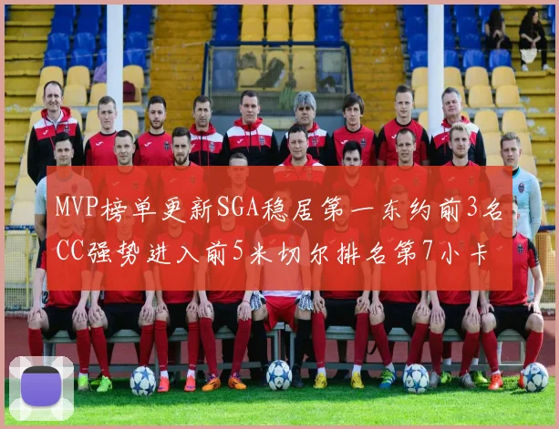 MVP榜单更新SGA稳居第一东约前3名CC强势进入前5米切尔排名第7小卡获提名